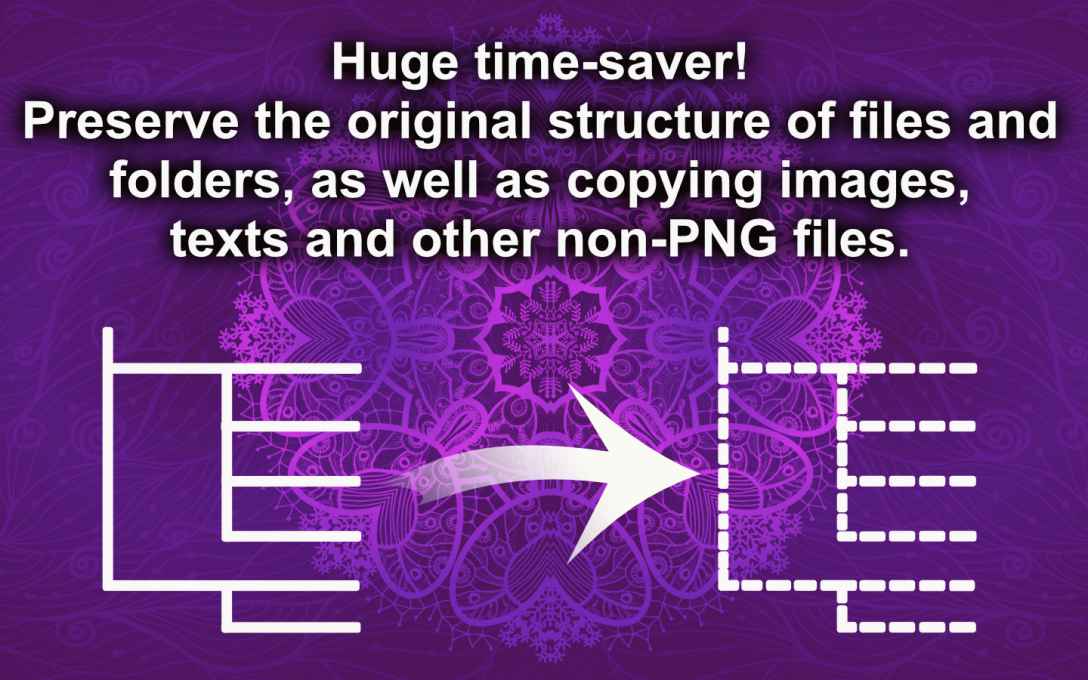 Huge time-saver! Preserve the original structure of files and folders, as well as copying images, texts and other non-PNG files. Over_80%_of_PNG_files_can_be_compressed1